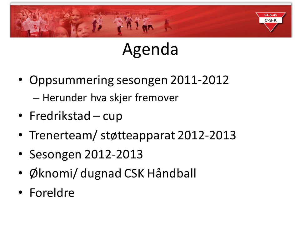 Agenda Oppsummering sesongen – Herunder hva skjer fremover Fredrikstad – cup Trenerteam/ støtteapparat Sesongen Øknomi/ dugnad CSK Håndball Foreldre