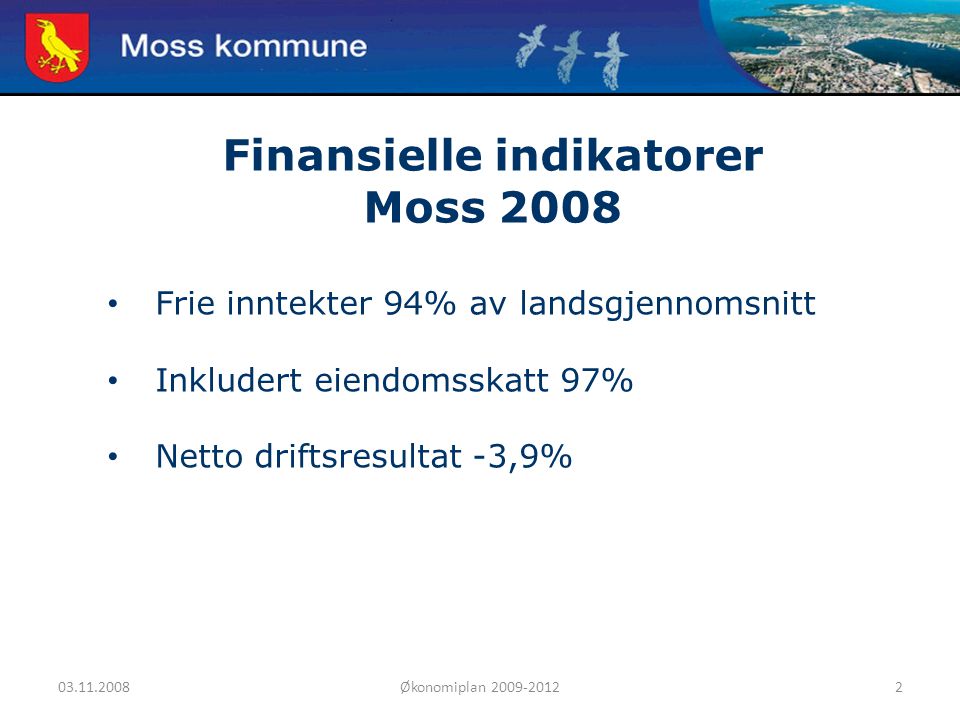 Økonomiplan Moss kommune Finansielle indikatorer Moss 2008 Frie inntekter 94% av landsgjennomsnitt Inkludert eiendomsskatt 97% Netto driftsresultat -3,9%