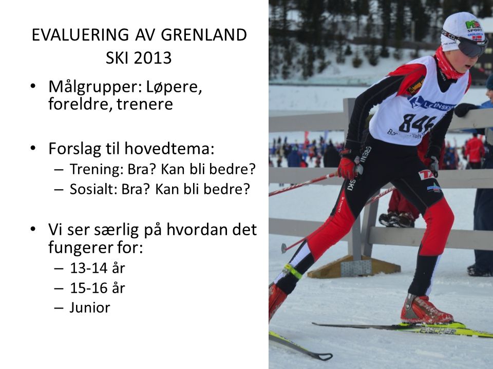 EVALUERING AV GRENLAND SKI 2013 Målgrupper: Løpere, foreldre, trenere Forslag til hovedtema: – Trening: Bra.
