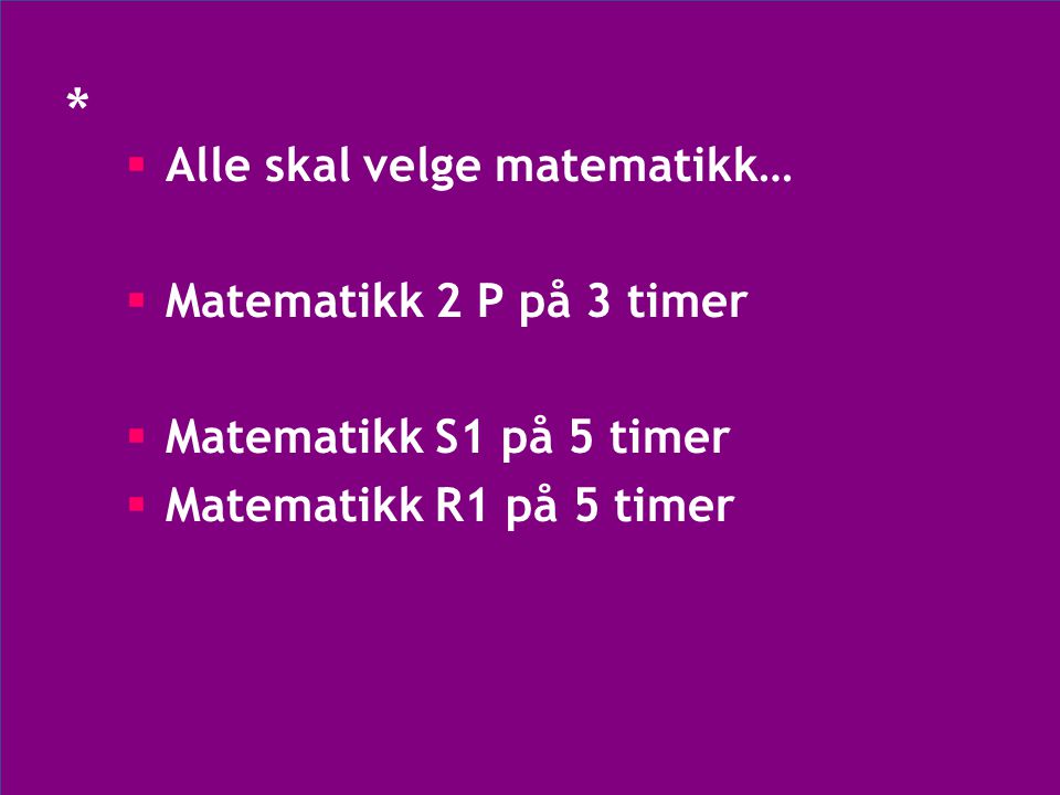 *  Alle skal velge matematikk…  Matematikk 2 P på 3 timer  Matematikk S1 på 5 timer  Matematikk R1 på 5 timer