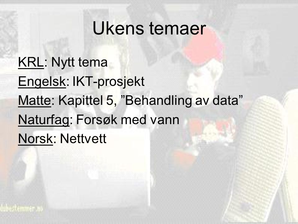 Ukens temaer KRL: Nytt tema Engelsk: IKT-prosjekt Matte: Kapittel 5, Behandling av data Naturfag: Forsøk med vann Norsk: Nettvett