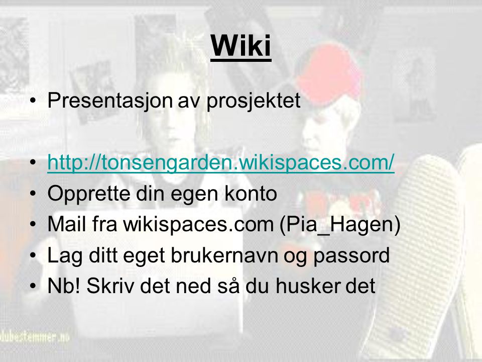 Wiki Presentasjon av prosjektet   Opprette din egen konto Mail fra wikispaces.com (Pia_Hagen) Lag ditt eget brukernavn og passord Nb.