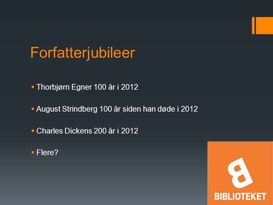 Forfatterjubileer  Thorbjørn Egner 100 år i 2012  August Strindberg 100 år siden han døde i 2012  Charles Dickens 200 år i 2012  Flere