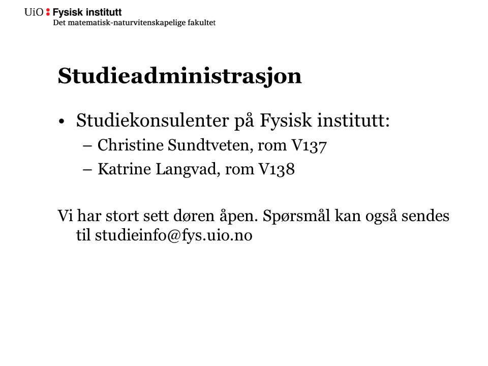 Studieadministrasjon Studiekonsulenter på Fysisk institutt: –Christine Sundtveten, rom V137 –Katrine Langvad, rom V138 Vi har stort sett døren åpen.