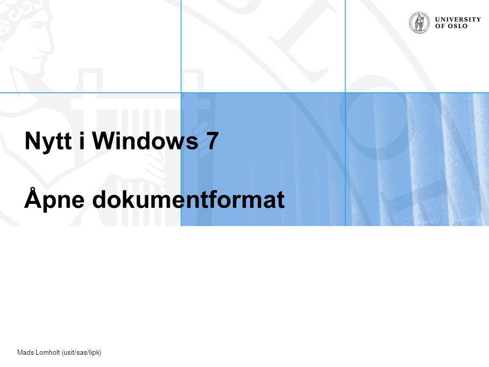 Mads Lomholt (usit/sas/lipk) Nytt i Windows 7 Åpne dokumentformat