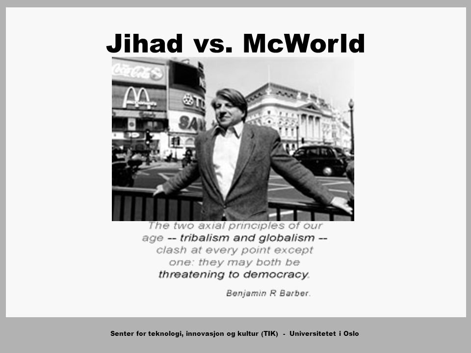 Senter for teknologi, innovasjon og kultur (TIK) - Universitetet i Oslo Jihad vs. McWorld