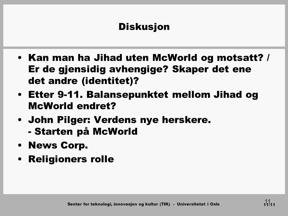 Senter for teknologi, innovasjon og kultur (TIK) - Universitetet i Oslo 11/11 11 Diskusjon Kan man ha Jihad uten McWorld og motsatt.