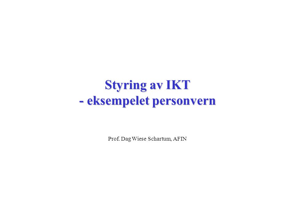 Styring av IKT - eksempelet personvern Prof. Dag Wiese Schartum, AFIN
