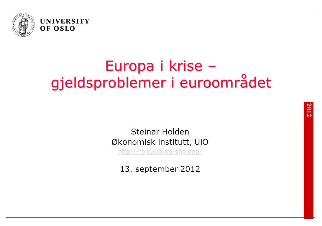 2012 Europa i krise – gjeldsproblemer i euroområdet Steinar Holden Økonomisk institutt, UiO   13.