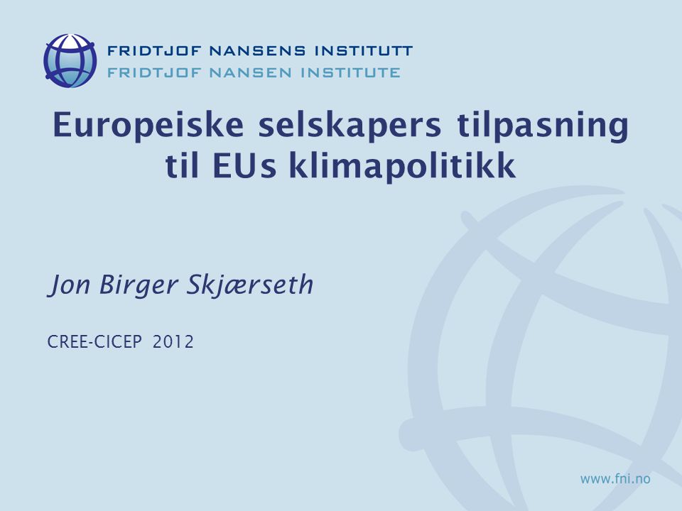 Europeiske selskapers tilpasning til EUs klimapolitikk Jon Birger Skjærseth CREE-CICEP 2012