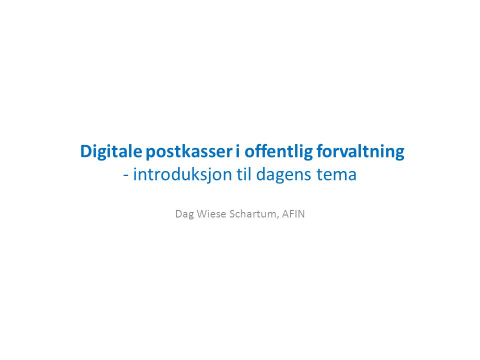 Digitale postkasser i offentlig forvaltning - introduksjon til dagens tema Dag Wiese Schartum, AFIN