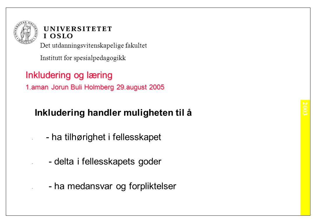 2003 Det utdanningsvitenskapelige fakultet Institutt for spesialpedagogikk Inkludering og læring 1.aman Jorun Buli Holmberg 29.august 2005 Inkludering handler muligheten til å - - ha tilhørighet i fellesskapet - - delta i fellesskapets goder - - ha medansvar og forpliktelser