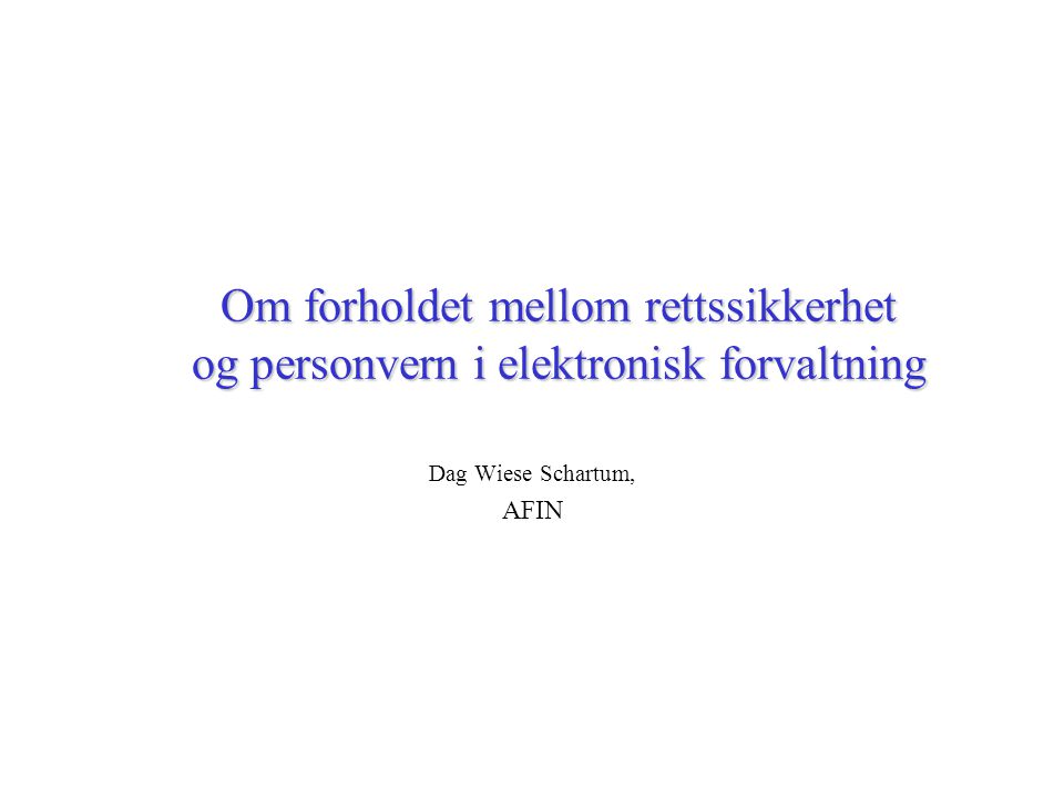 Om forholdet mellom rettssikkerhet og personvern i elektronisk forvaltning Dag Wiese Schartum, AFIN