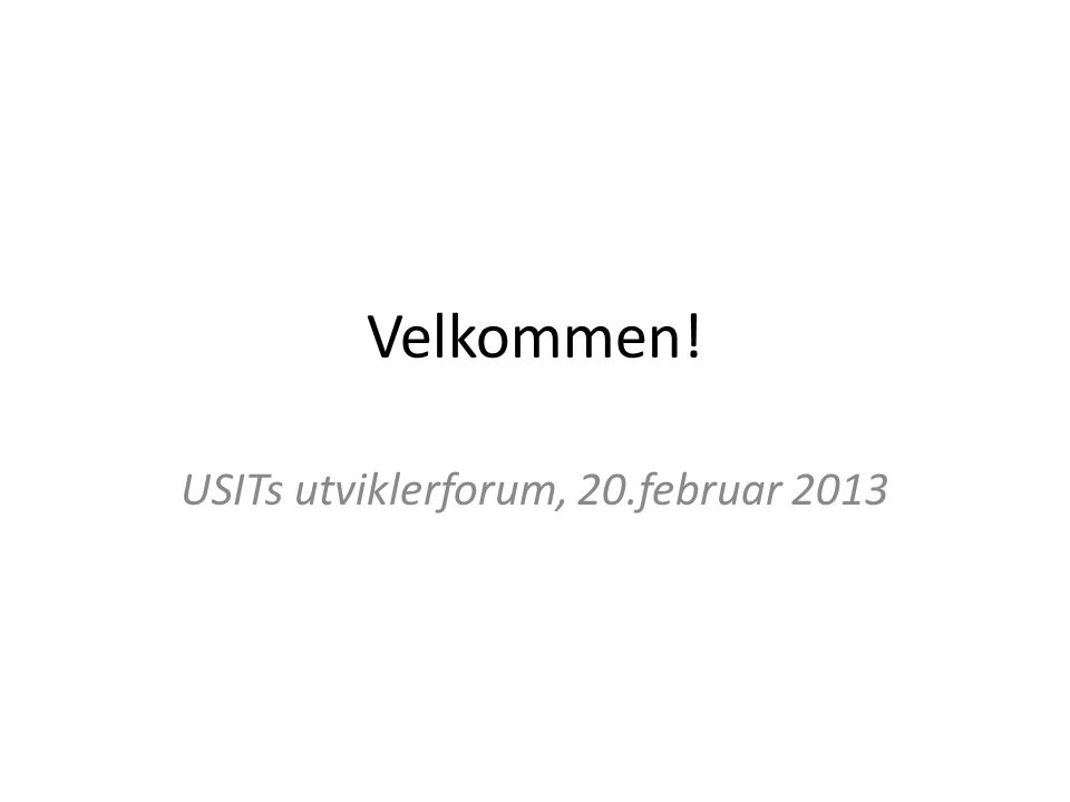 Velkommen! USITs utviklerforum, 20.februar 2013