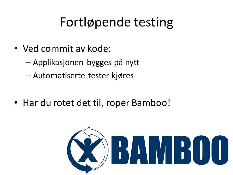 Fortløpende testing Ved commit av kode: – Applikasjonen bygges på nytt – Automatiserte tester kjøres Har du rotet det til, roper Bamboo!