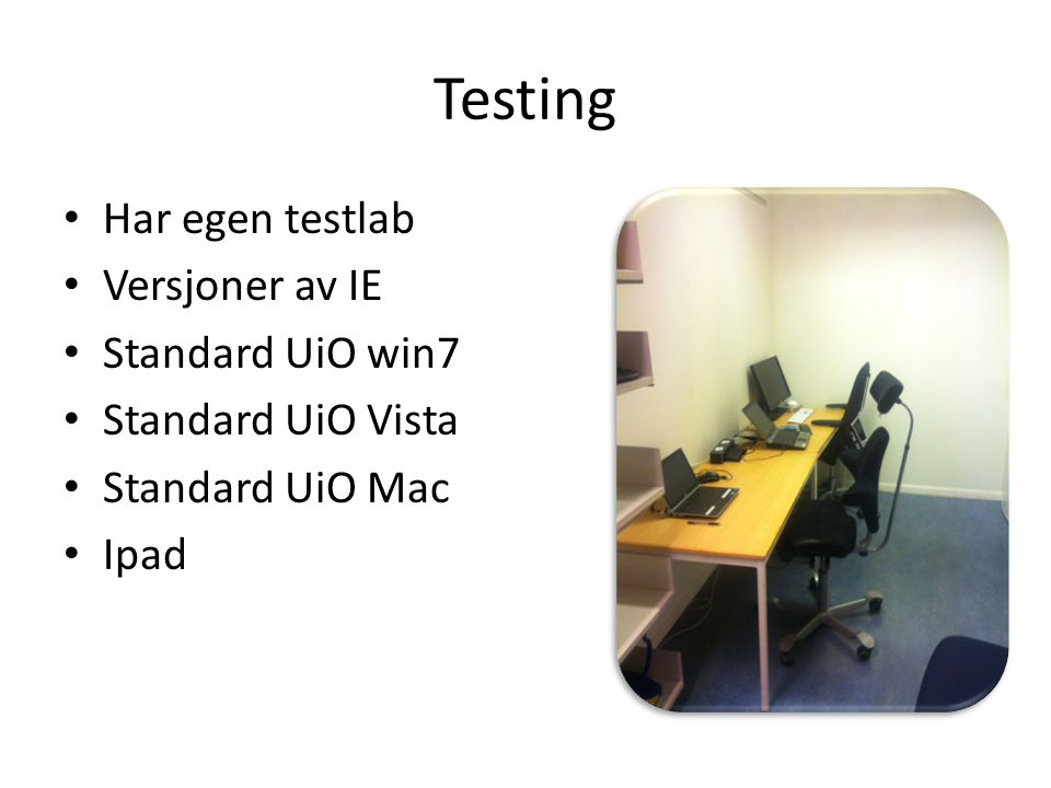 Testing Har egen testlab Versjoner av IE Standard UiO win7 Standard UiO Vista Standard UiO Mac Ipad