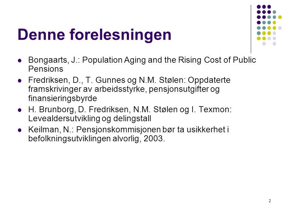 2 Denne forelesningen Bongaarts, J.: Population Aging and the Rising Cost of Public Pensions Fredriksen, D., T.