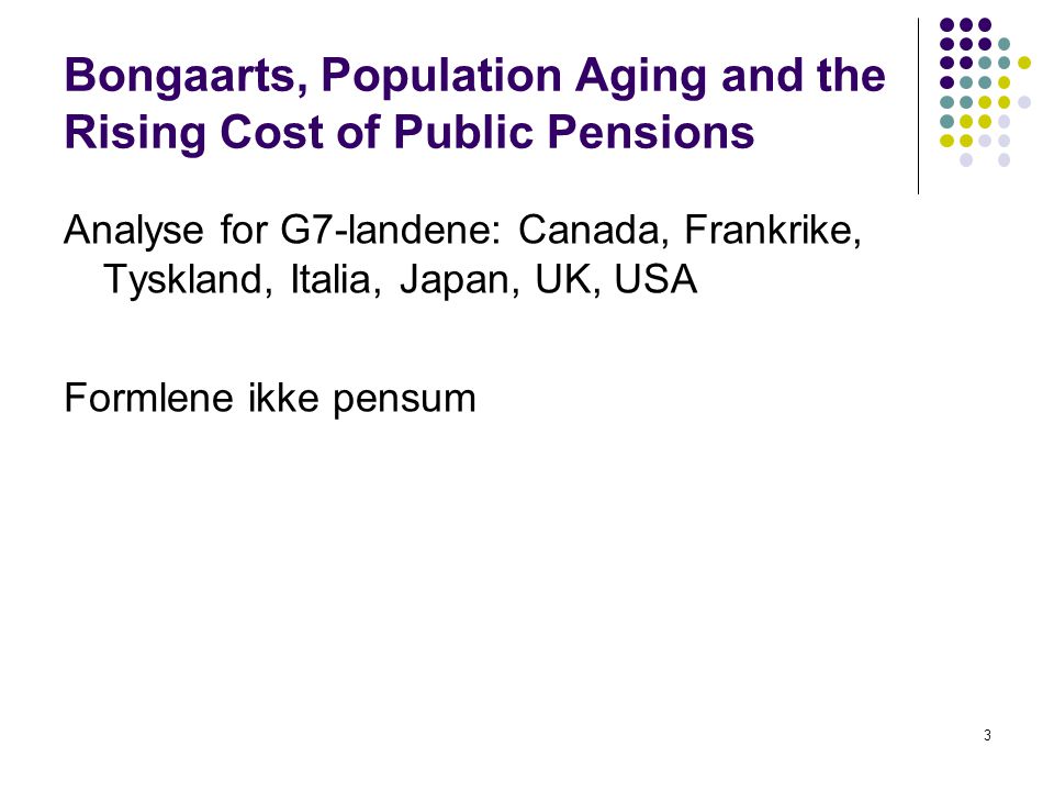 Bongaarts, Population Aging and the Rising Cost of Public Pensions Analyse for G7-landene: Canada, Frankrike, Tyskland, Italia, Japan, UK, USA Formlene ikke pensum 3