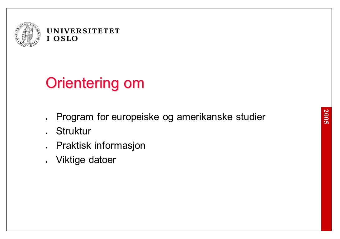 2005 Orientering om Program for europeiske og amerikanske studier Struktur Praktisk informasjon Viktige datoer