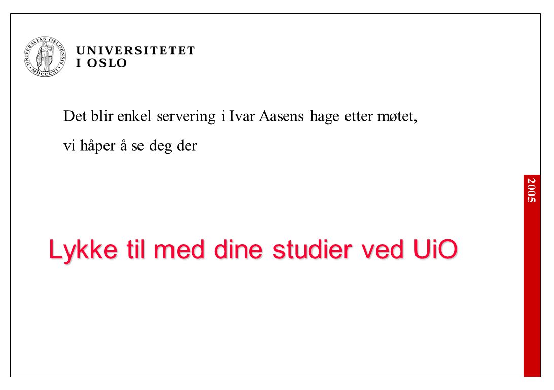 2005 Lykke til med dine studier ved UiO Det blir enkel servering i Ivar Aasens hage etter møtet, vi håper å se deg der