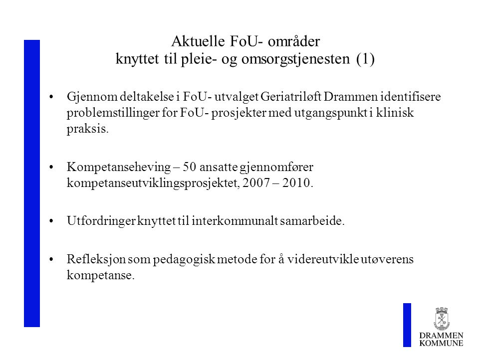 Aktuelle FoU- områder knyttet til pleie- og omsorgstjenesten (1) Gjennom deltakelse i FoU- utvalget Geriatriløft Drammen identifisere problemstillinger for FoU- prosjekter med utgangspunkt i klinisk praksis.