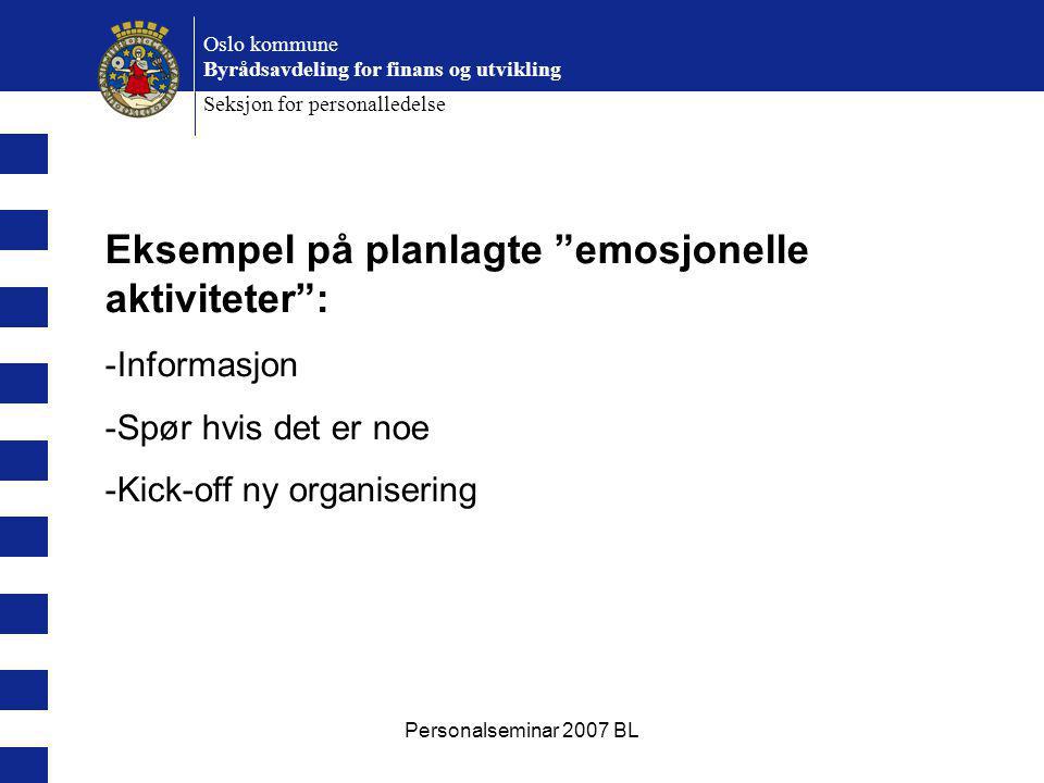 Personalseminar 2007 BL Oslo kommune Byrådsavdeling for finans og utvikling Seksjon for personalledelse Eksempel på planlagte emosjonelle aktiviteter : -Informasjon -Spør hvis det er noe -Kick-off ny organisering