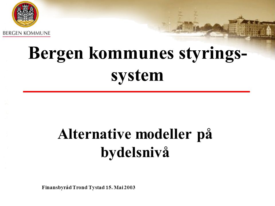 Bergen kommunes styrings- system Alternative modeller på bydelsnivå Finansbyråd Trond Tystad 15.