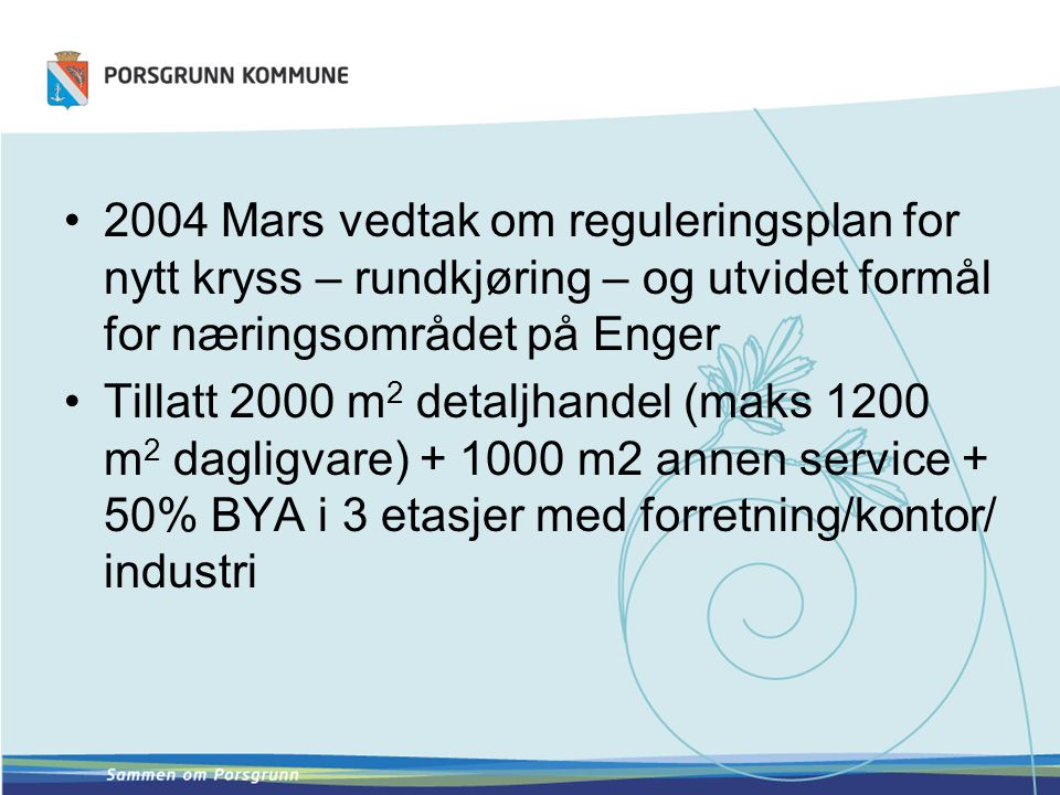 2004 Mars vedtak om reguleringsplan for nytt kryss – rundkjøring – og utvidet formål for næringsområdet på Enger Tillatt 2000 m 2 detaljhandel (maks 1200 m 2 dagligvare) m2 annen service + 50% BYA i 3 etasjer med forretning/kontor/ industri