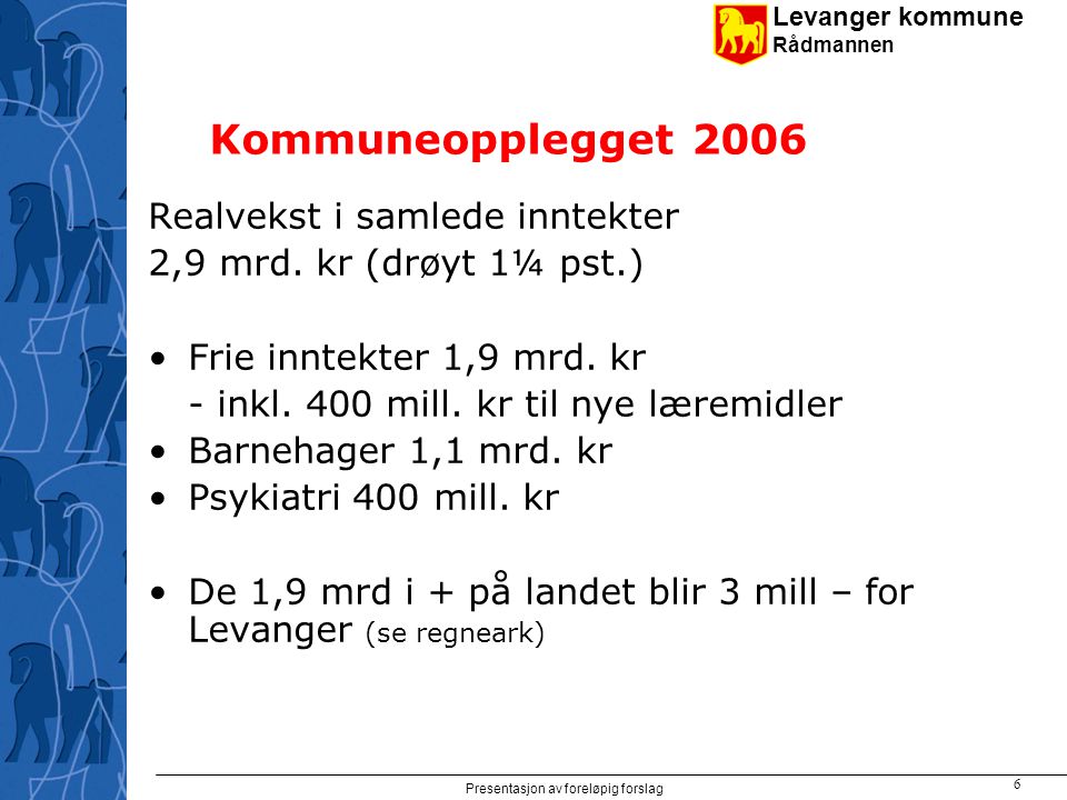 Levanger kommune Rådmannen Presentasjon av foreløpig forslag 6 Kommuneopplegget 2006 Realvekst i samlede inntekter 2,9 mrd.