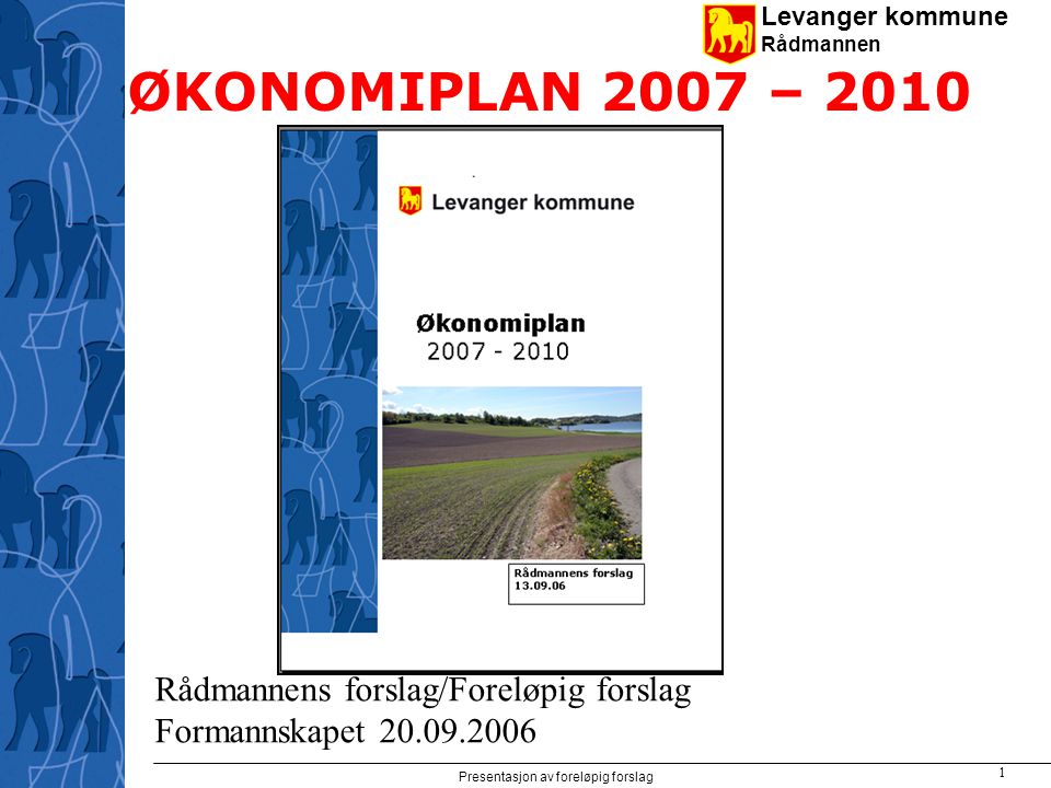 Levanger kommune Rådmannen Presentasjon av foreløpig forslag 1 ØKONOMIPLAN 2007 – 2010 Rådmannens forslag/Foreløpig forslag Formannskapet