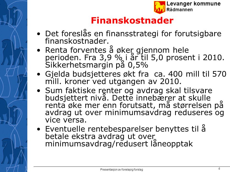 Levanger kommune Rådmannen Presentasjon av foreløpig forslag 6 Finanskostnader Det foreslås en finansstrategi for forutsigbare finanskostnader.