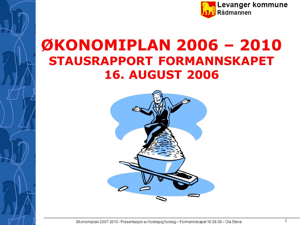 Levanger kommune Rådmannen Økonomiplan Presentasjon av foreløpig forslag – Formannskapet – Ola Stene 1 ØKONOMIPLAN 2006 – 2010 STAUSRAPPORT FORMANNSKAPET 16.