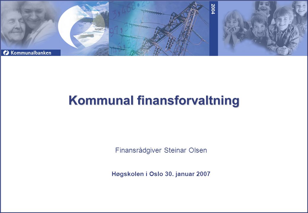 Finansrådgiver Steinar Olsen Høgskolen i Oslo 30. januar 2007 Kommunal finansforvaltning