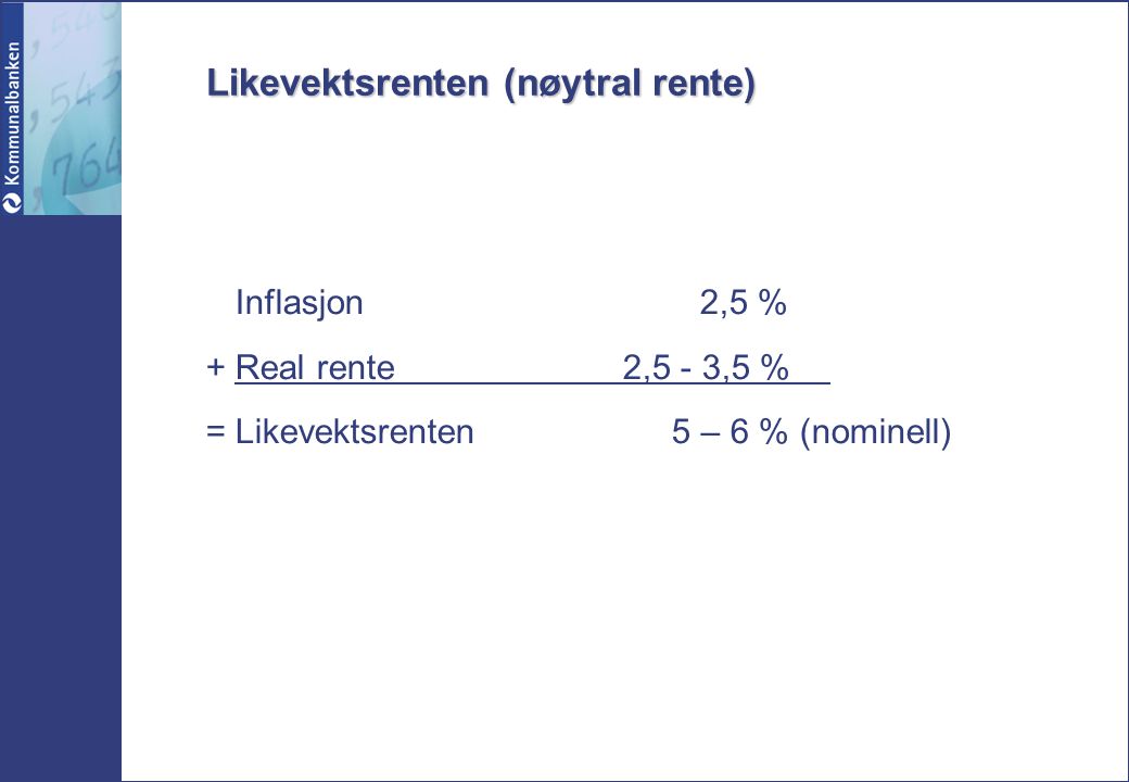 Likevektsrenten (nøytral rente) Inflasjon 2,5 % + Real rente 2,5 - 3,5 % = Likevektsrenten 5 – 6 % (nominell)