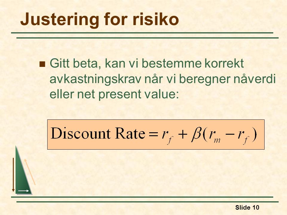 Slide 10 Justering for risiko Gitt beta, kan vi bestemme korrekt avkastningskrav når vi beregner nåverdi eller net present value: