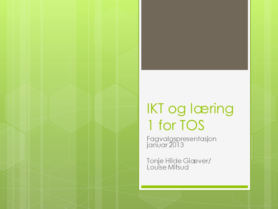 IKT og læring 1 for TOS Fagvalgspresentasjon januar 2013 Tonje Hilde Giæver/ Louise Mifsud
