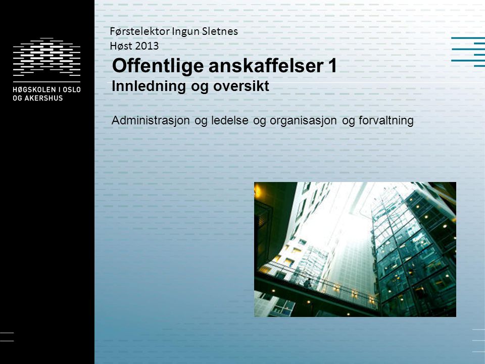 Offentlige anskaffelser 1 Innledning og oversikt Administrasjon og ledelse og organisasjon og forvaltning Førstelektor Ingun Sletnes Høst 2013