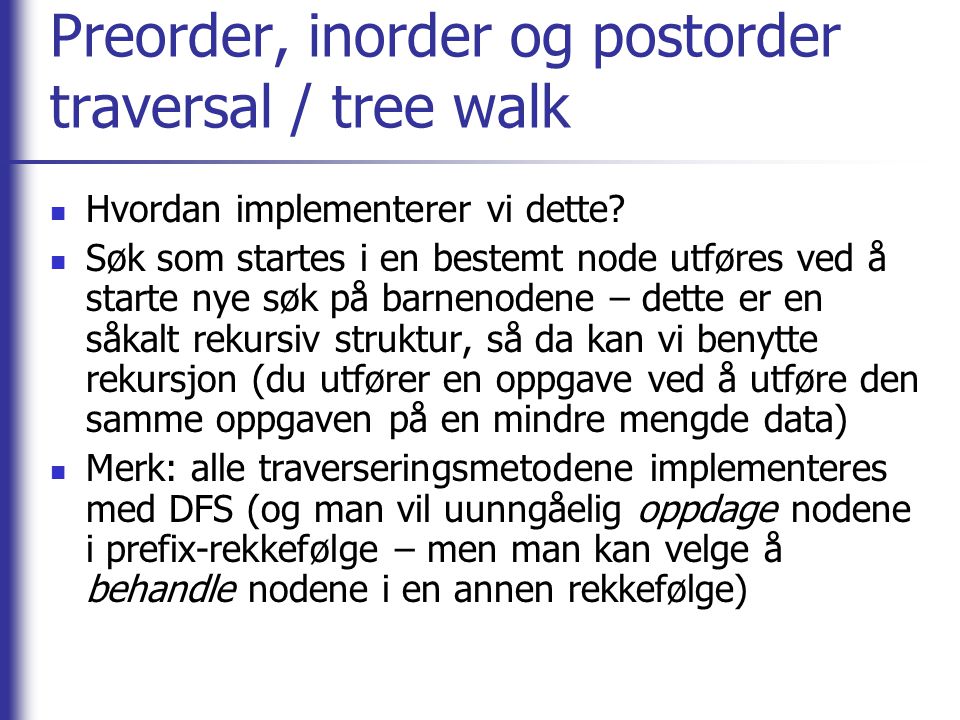 Preorder, inorder og postorder traversal / tree walk Hvordan implementerer vi dette.