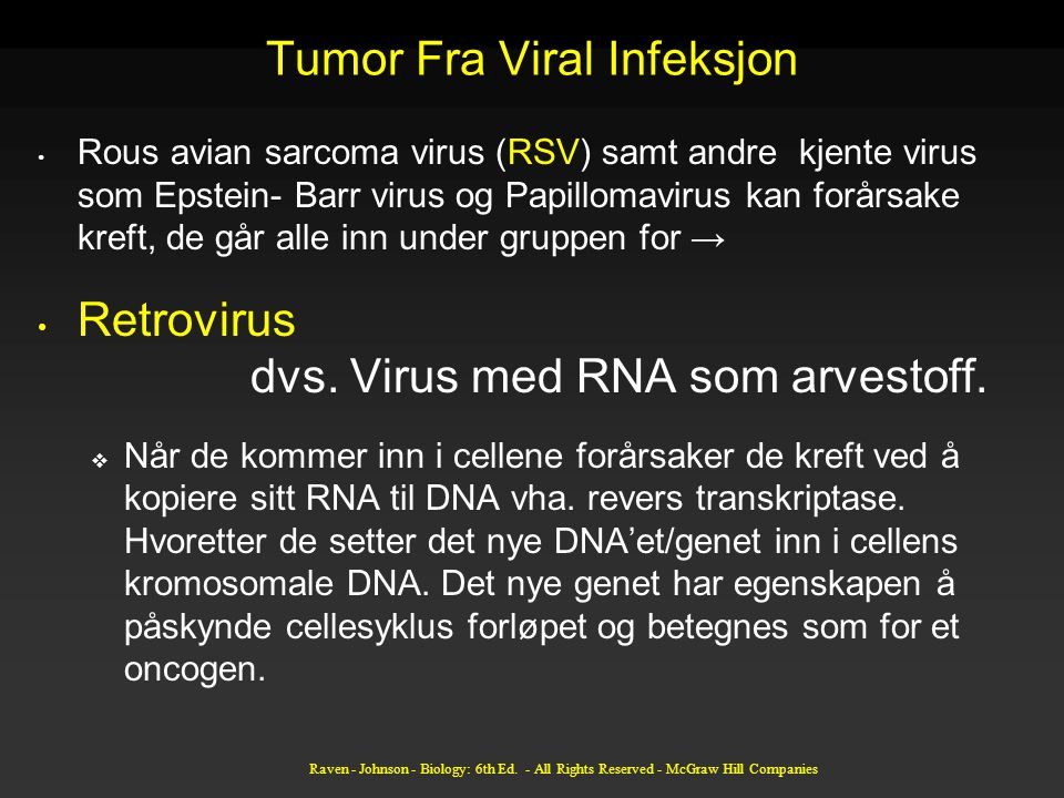 Tumor Fra Viral Infeksjon Rous avian sarcoma virus (RSV) samt andre kjente virus som Epstein- Barr virus og Papillomavirus kan forårsake kreft, de går alle inn under gruppen for → Retrovirus dvs.