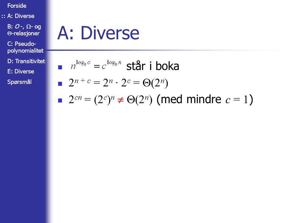 Forside A: Diverse B: O -,  - og  -relasjoner C: Pseudo- polynomialitet D: Transitivitet E: Diverse Spørsmål A: Diverse står i boka 2 n + c = 2 n · 2 c =  (2 n ) 2 cn = (2 c ) n   (2 n ) (med mindre c = 1 ) ::