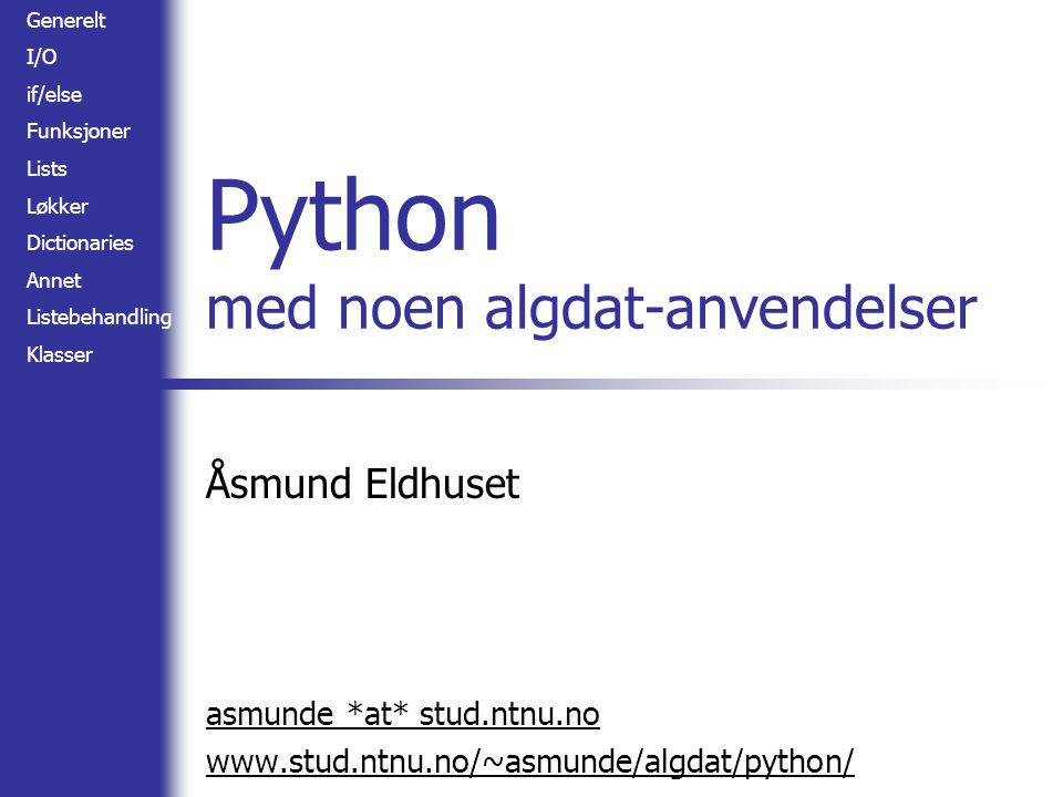 Generelt I/O if/else Funksjoner Lists Løkker Dictionaries Annet Listebehandling Klasser Python med noen algdat-anvendelser Åsmund Eldhuset asmunde *at* stud.ntnu.no