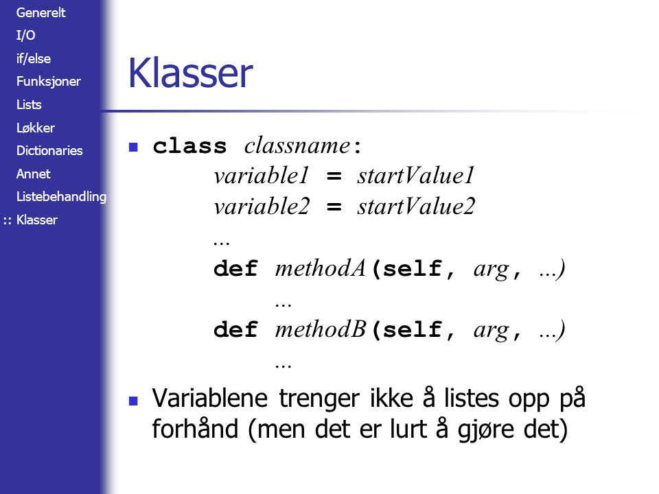Generelt I/O if/else Funksjoner Lists Løkker Dictionaries Annet Listebehandling Klasser class classname : variable1 = startValue1 variable2 = startValue2...