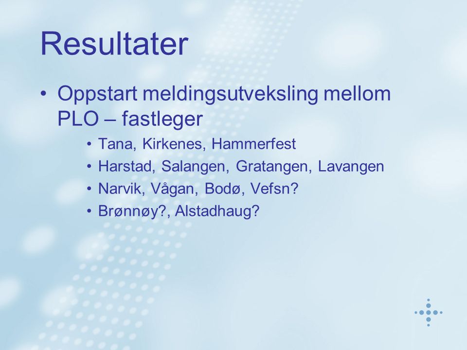 Resultater Oppstart meldingsutveksling mellom PLO – fastleger Tana, Kirkenes, Hammerfest Harstad, Salangen, Gratangen, Lavangen Narvik, Vågan, Bodø, Vefsn.