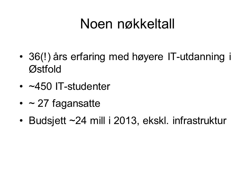 Noen nøkkeltall 36(!) års erfaring med høyere IT-utdanning i Østfold ~450 IT-studenter ~ 27 fagansatte Budsjett ~24 mill i 2013, ekskl.