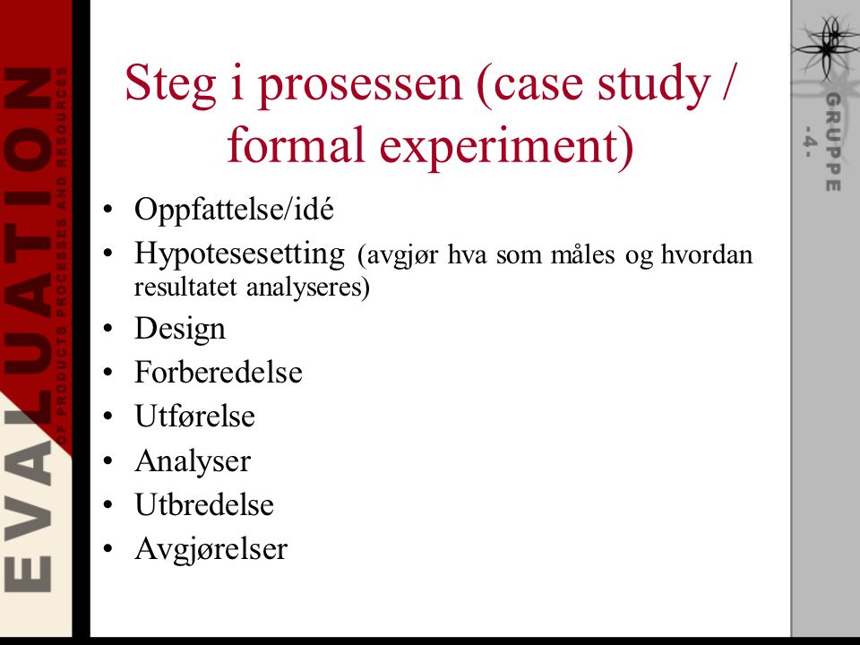 Steg i prosessen (case study / formal experiment) Oppfattelse/idé Hypotesesetting (avgjør hva som måles og hvordan resultatet analyseres) Design Forberedelse Utførelse Analyser Utbredelse Avgjørelser