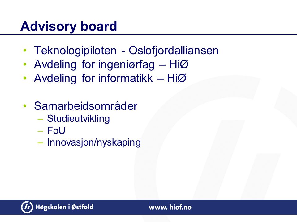Advisory board Teknologipiloten - Oslofjordalliansen Avdeling for ingeniørfag – HiØ Avdeling for informatikk – HiØ Samarbeidsområder –Studieutvikling –FoU –Innovasjon/nyskaping