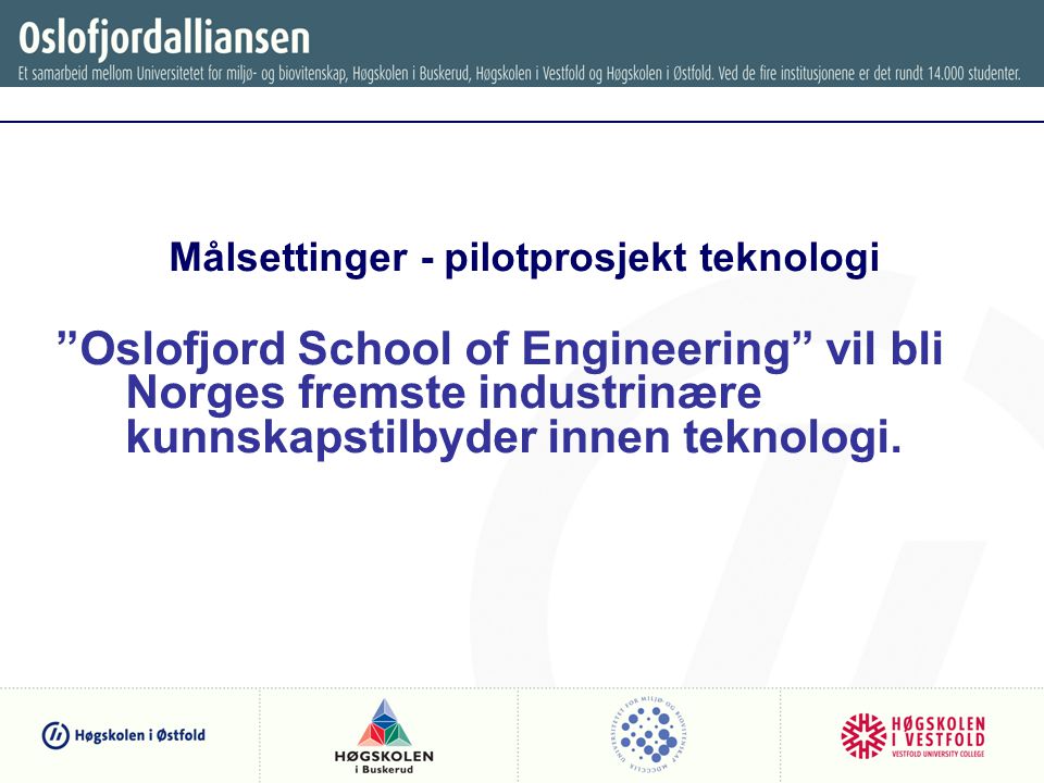 Målsettinger - pilotprosjekt teknologi Oslofjord School of Engineering vil bli Norges fremste industrinære kunnskapstilbyder innen teknologi.
