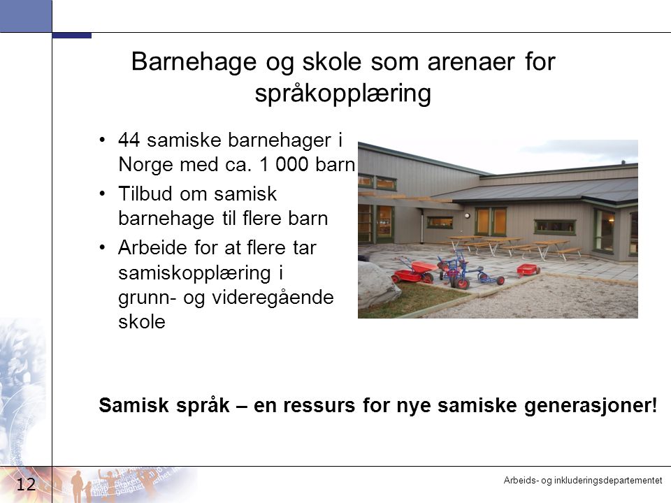 12 Arbeids- og inkluderingsdepartementet Barnehage og skole som arenaer for språkopplæring 44 samiske barnehager i Norge med ca.