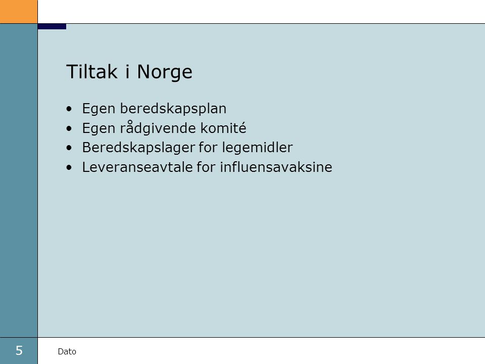 5 Dato Tiltak i Norge Egen beredskapsplan Egen rådgivende komité Beredskapslager for legemidler Leveranseavtale for influensavaksine