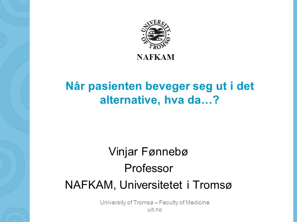University of Tromsø – Faculty of Medicine uit.no NAFKAM Når pasienten beveger seg ut i det alternative, hva da….